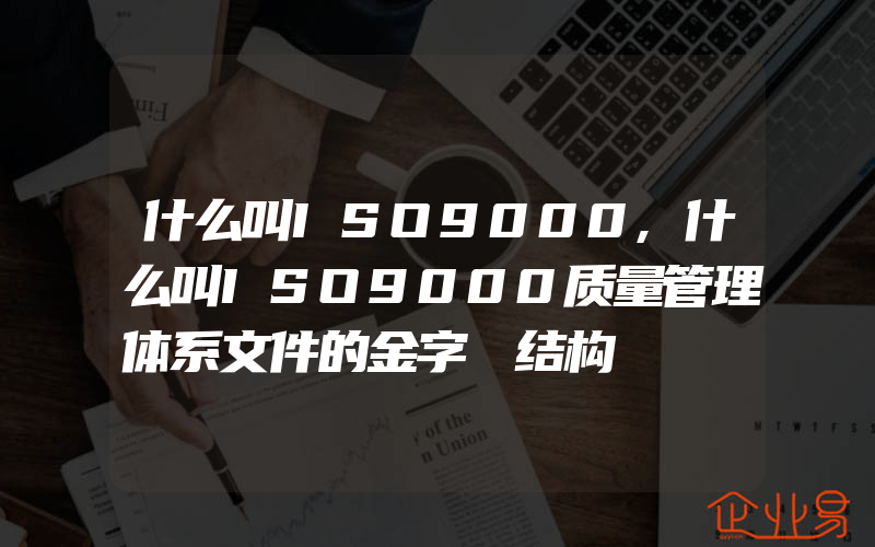 什么叫ISO9000,什么叫ISO9000质量管理体系文件的金字榙结构