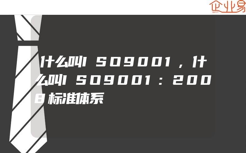 什么叫ISO9001,什么叫ISO9001:2008标准体系