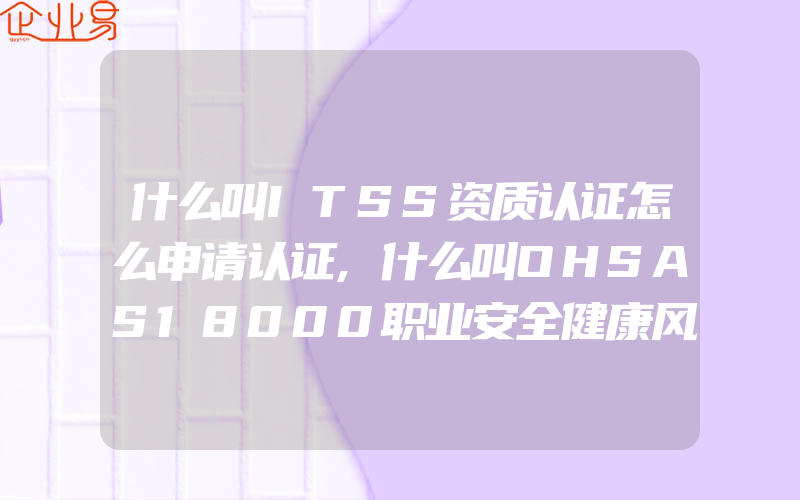 什么叫ITSS资质认证怎么申请认证,什么叫OHSAS18000职业安全健康风险