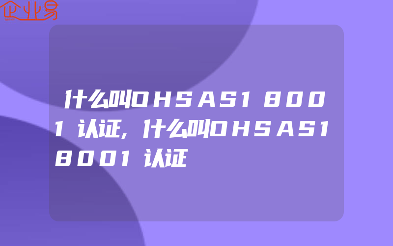 什么叫OHSAS18001认证,什么叫OHSAS18001认证