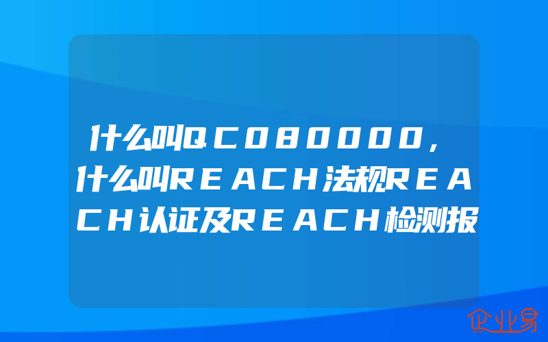 什么叫QC080000,什么叫REACH法规REACH认证及REACH检测报告的有效期是多长时间