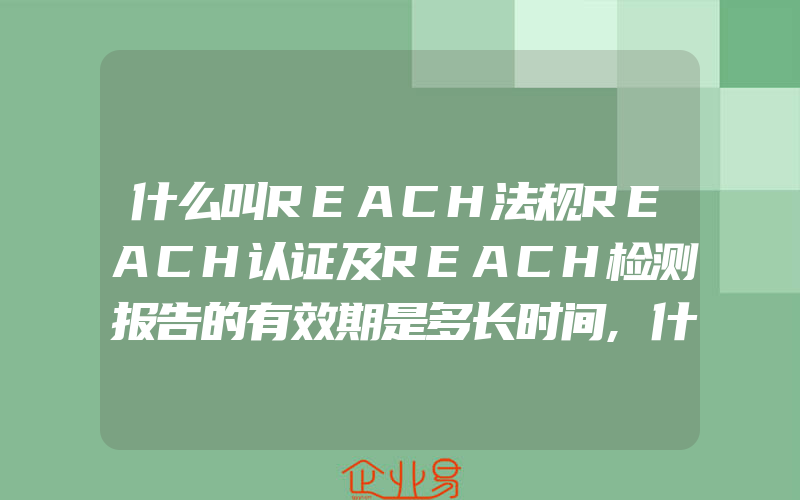 什么叫REACH法规REACH认证及REACH检测报告的有效期是多长时间,什么叫RoHS认证