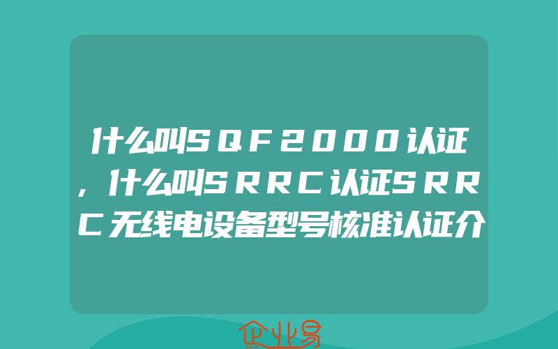 什么叫SQF2000认证,什么叫SRRC认证SRRC无线电设备型号核准认证介绍