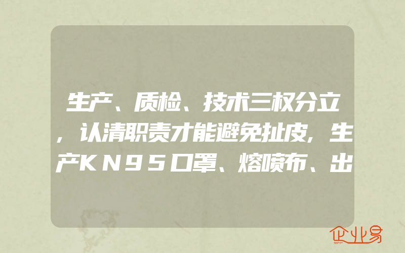 生产、质检、技术三权分立,认清职责才能避免扯皮,生产KN95口罩、熔喷布、出口商品这些都一般需要办理工业产品生产许可证资质吗