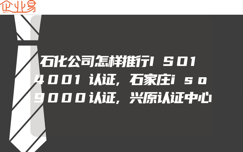 石化公司怎样推行ISO14001认证,石家庄iso9000认证,兴原认证中心