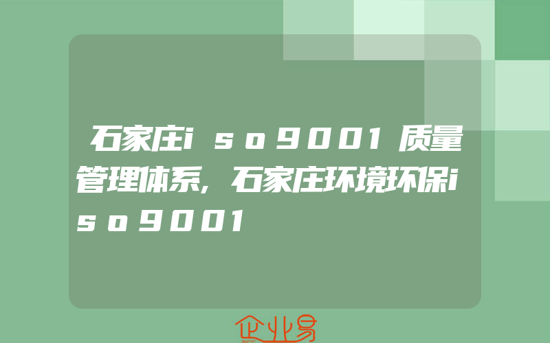 石家庄iso9001质量管理体系,石家庄环境环保iso9001