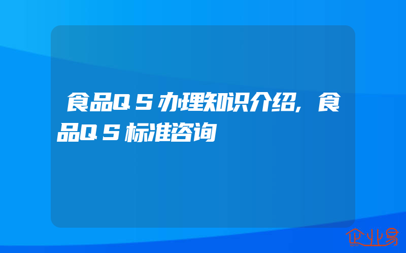 食品QS办理知识介绍,食品QS标准咨询