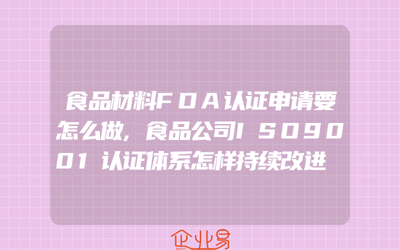 食品材料FDA认证申请要怎么做,食品公司ISO9001认证体系怎样持续改进