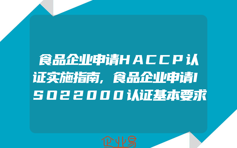 食品企业申请HACCP认证实施指南,食品企业申请ISO22000认证基本要求