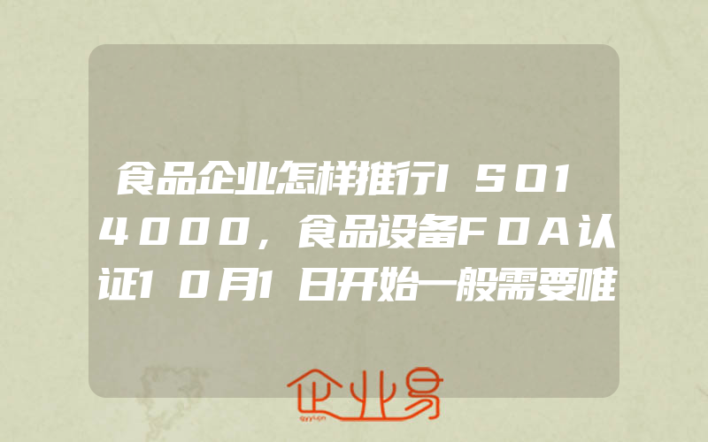 食品企业怎样推行ISO14000,食品设备FDA认证10月1日开始一般需要唯一标识符