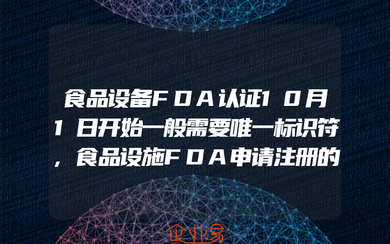 食品设备FDA认证10月1日开始一般需要唯一标识符,食品设施FDA申请注册的流程