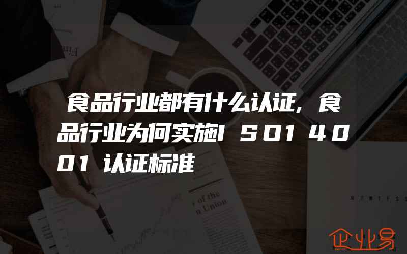 食品行业都有什么认证,食品行业为何实施ISO14001认证标准