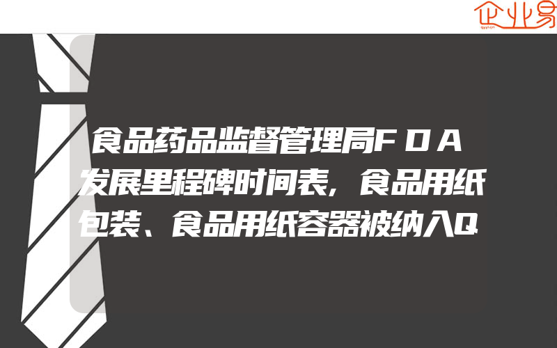 食品药品监督管理局FDA发展里程碑时间表,食品用纸包装、食品用纸容器被纳入QS管理