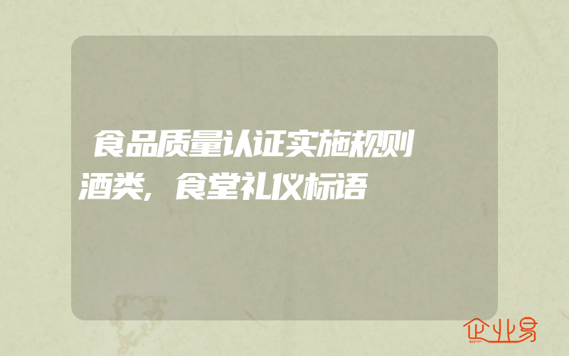 食品质量认证实施规则──酒类,食堂礼仪标语