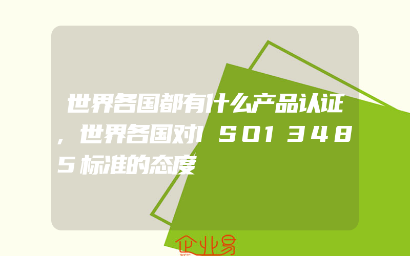 世界各国都有什么产品认证,世界各国对ISO13485标准的态度