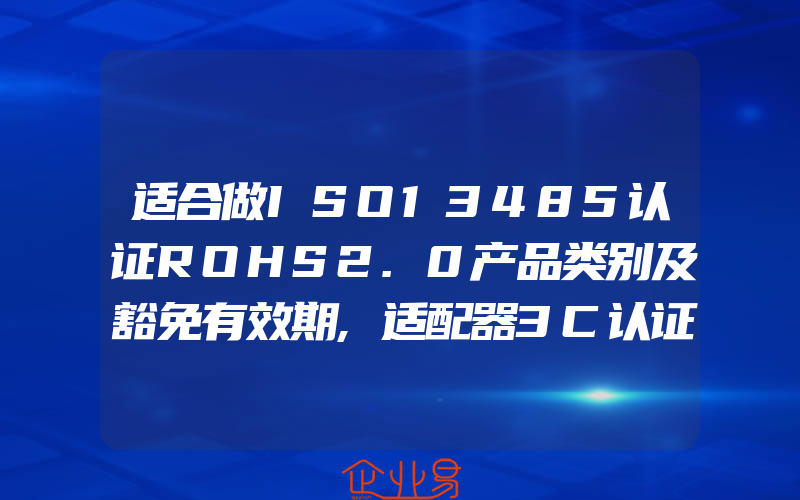 适合做ISO13485认证ROHS2.0产品类别及豁免有效期,适配器3C认证介绍