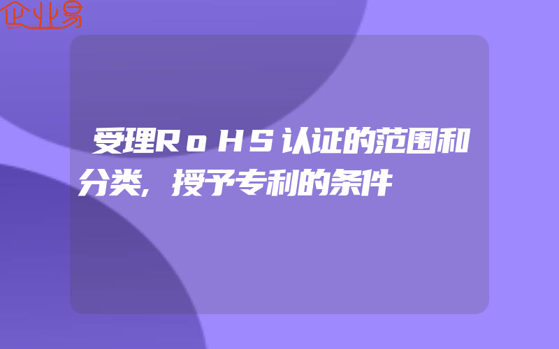 受理RoHS认证的范围和分类,授予专利的条件