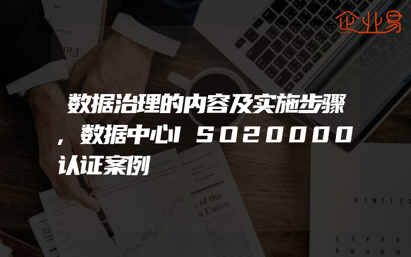 数据治理的内容及实施步骤,数据中心ISO20000认证案例