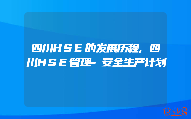 四川HSE的发展历程,四川HSE管理-安全生产计划