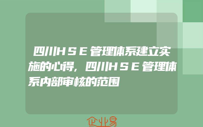 四川HSE管理体系建立实施的心得,四川HSE管理体系内部审核的范围