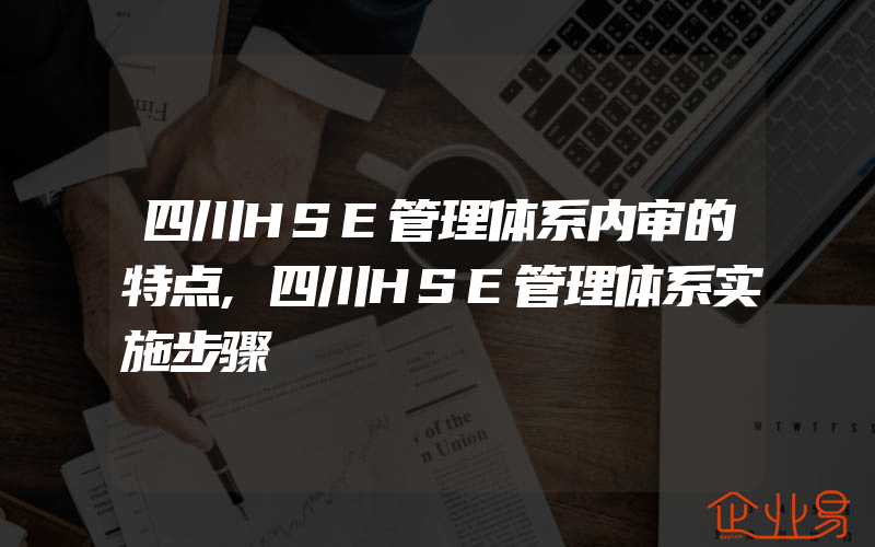 四川HSE管理体系内审的特点,四川HSE管理体系实施步骤