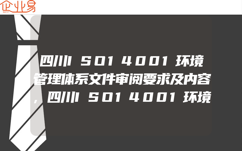 四川ISO14001环境管理体系文件审阅要求及内容,四川ISO14001环境认证标准的适用性