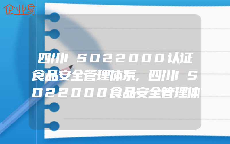 四川ISO22000认证食品安全管理体系,四川ISO22000食品安全管理体系标准的特点