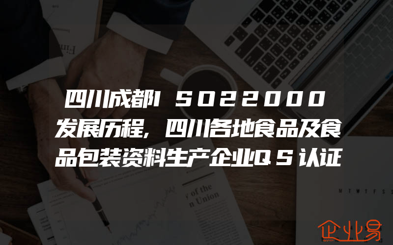 四川成都ISO22000发展历程,四川各地食品及食品包装资料生产企业QS认证