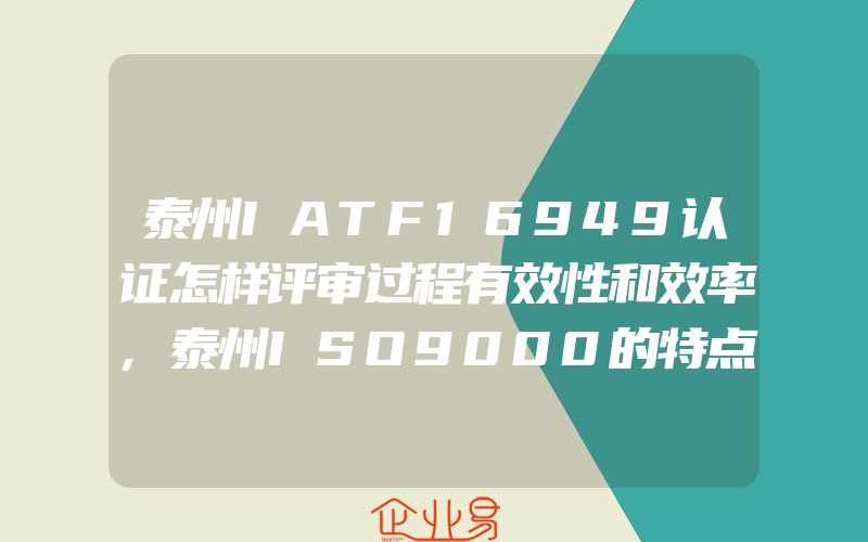 泰州IATF16949认证怎样评审过程有效性和效率,泰州ISO9000的特点和作用