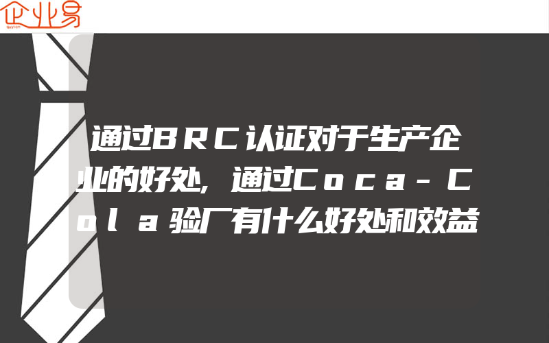 通过BRC认证对于生产企业的好处,通过Coca-Cola验厂有什么好处和效益