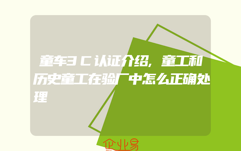 童车3C认证介绍,童工和历史童工在验厂中怎么正确处理