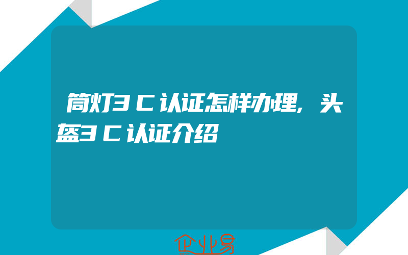 筒灯3C认证怎样办理,头盔3C认证介绍