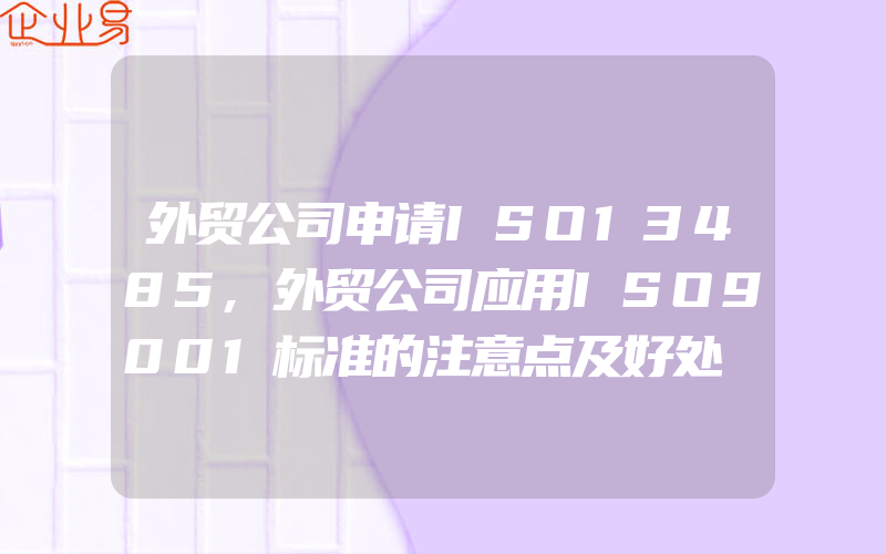 外贸公司申请ISO13485,外贸公司应用ISO9001标准的注意点及好处