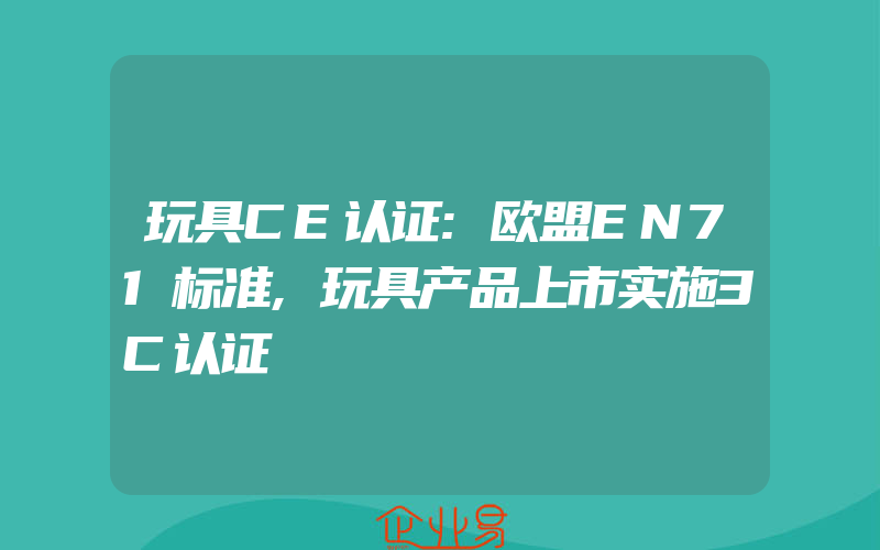 玩具CE认证:欧盟EN71标准,玩具产品上市实施3C认证