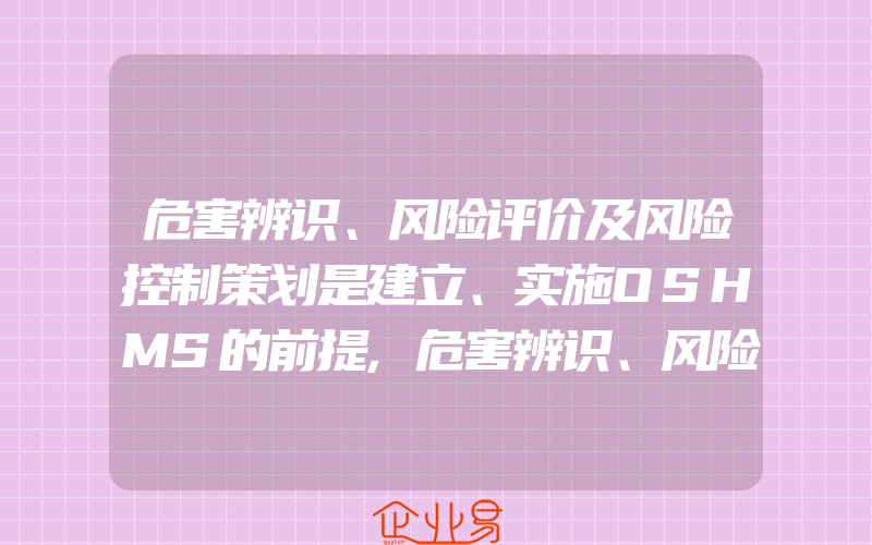 危害辨识、风险评价及风险控制策划是建立、实施OSHMS的前提,危害辨识、风险评价及控制的重要性和方法