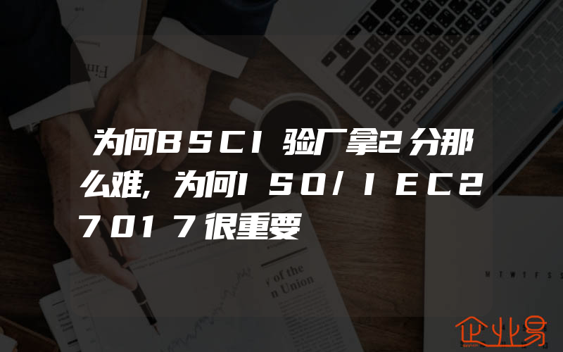 为何BSCI验厂拿2分那么难,为何ISO/IEC27017很重要