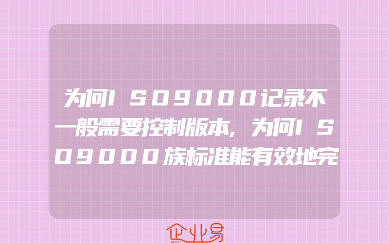 为何ISO9000记录不一般需要控制版本,为何ISO9000族标准能有效地完善质量管理