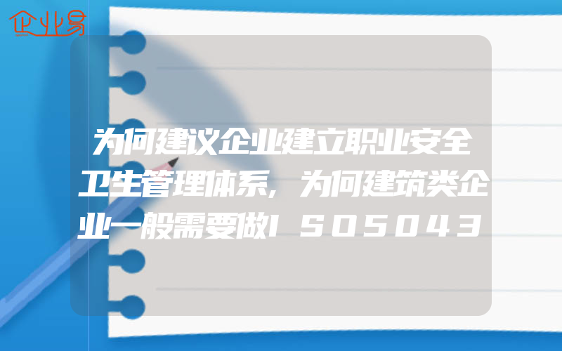 为何建议企业建立职业安全卫生管理体系,为何建筑类企业一般需要做ISO50430认证