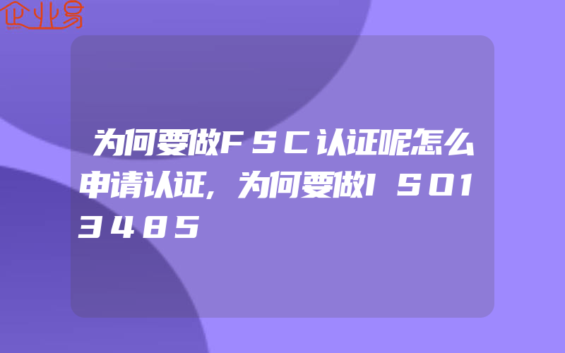 为何要做FSC认证呢怎么申请认证,为何要做ISO13485