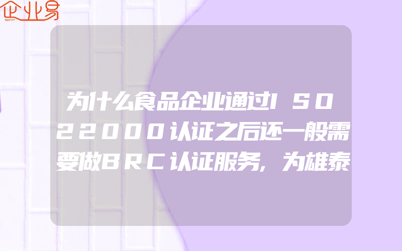 为什么食品企业通过ISO22000认证之后还一般需要做BRC认证服务,为雄泰保安提供保安服务认证