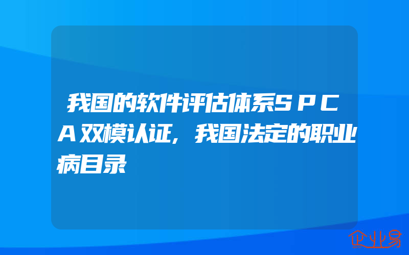 我国的软件评估体系SPCA双模认证,我国法定的职业病目录