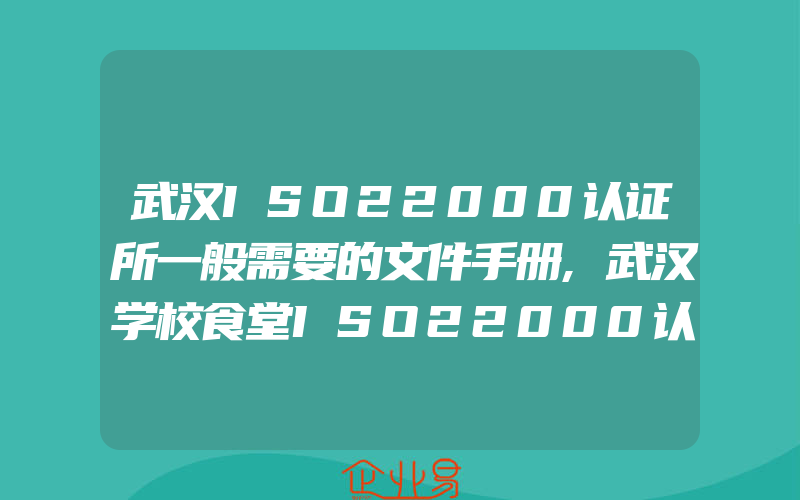 武汉ISO22000认证所一般需要的文件手册,武汉学校食堂ISO22000认证的重要性