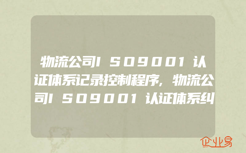 物流公司ISO9001认证体系记录控制程序,物流公司ISO9001认证体系纠正和预防措施控制程序