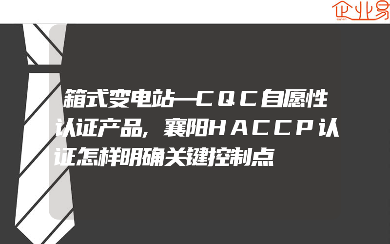 箱式变电站—CQC自愿性认证产品,襄阳HACCP认证怎样明确关键控制点