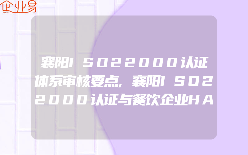 襄阳ISO22000认证体系审核要点,襄阳ISO22000认证与餐饮企业HACCP前提方案