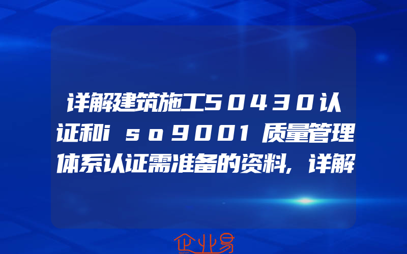 详解建筑施工50430认证和iso9001质量管理体系认证需准备的资料,详解双软认证的好处及申报流程