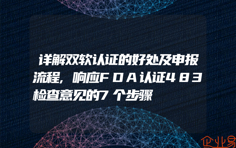 详解双软认证的好处及申报流程,响应FDA认证483检查意见的7个步骤