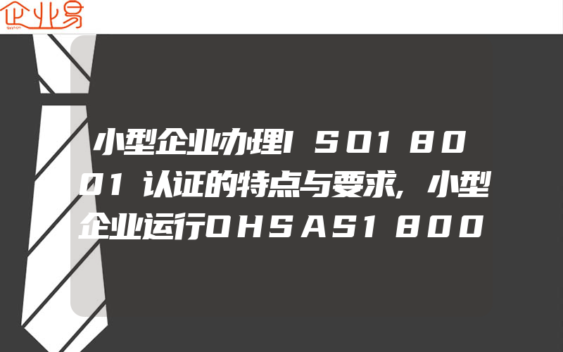 小型企业办理ISO18001认证的特点与要求,小型企业运行OHSAS18001认证体系的实施指南