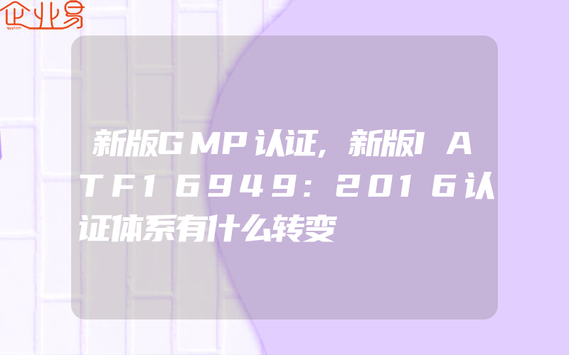 新版GMP认证,新版IATF16949:2016认证体系有什么转变