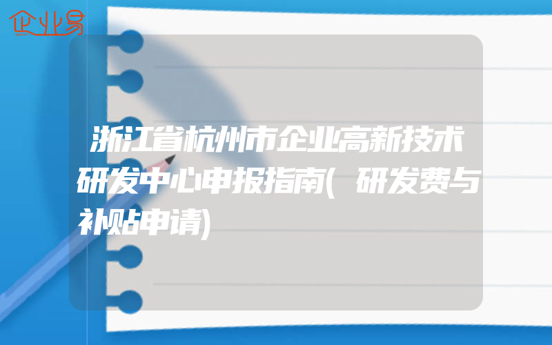 浙江省杭州市企业高新技术研发中心申报指南(研发费与补贴申请)